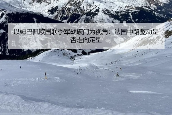 以姆巴佩欧国联季军战破门为视角：法国中路驱动是否走向定型