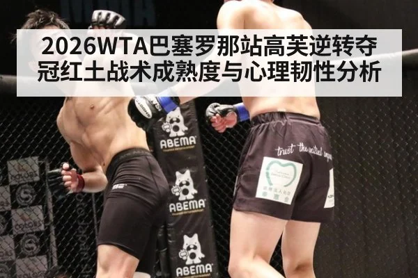 2026WTA巴塞罗那站高芙逆转夺冠红土战术成熟度与心理韧性分析