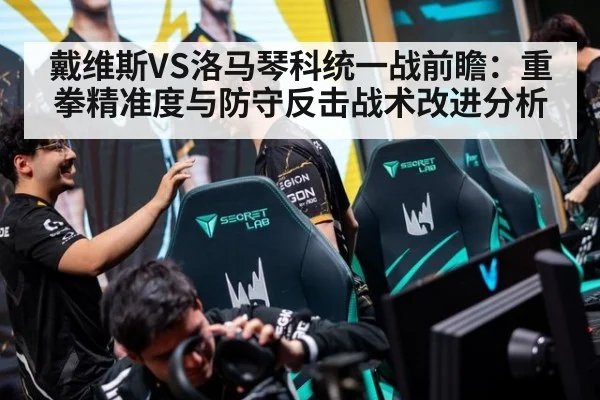 戴维斯VS洛马琴科统一战前瞻：重拳精准度与防守反击战术改进分析