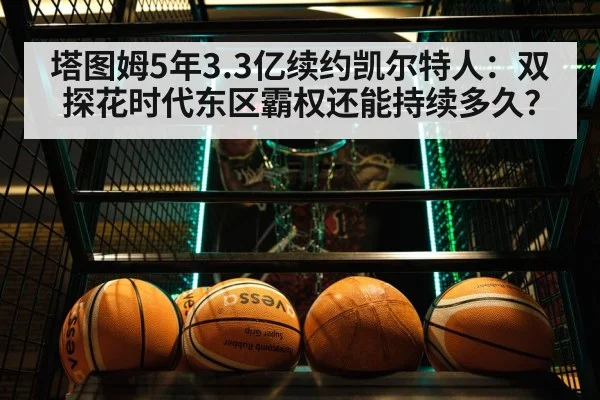 塔图姆5年3.3亿续约凯尔特人：双探花时代东区霸权还能持续多久？