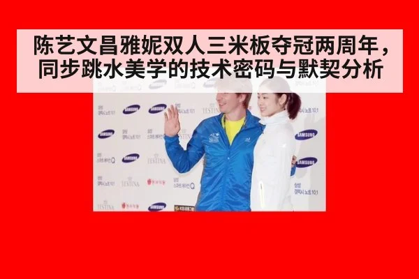 陈艺文昌雅妮双人三米板夺冠两周年，同步跳水美学的技术密码与默契分析