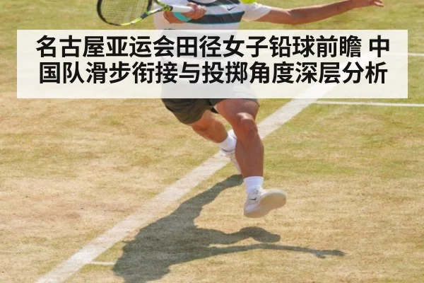 名古屋亚运会田径女子铅球前瞻 中国队滑步衔接与投掷角度深层分析