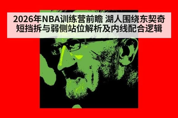 2026年NBA训练营前瞻 湖人围绕东契奇短挡拆与弱侧站位解析及内线配合逻辑