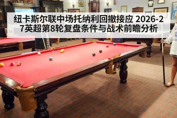 纽卡斯尔联中场托纳利回撤接应 2026-27英超第8轮复盘条件与战术前瞻分析