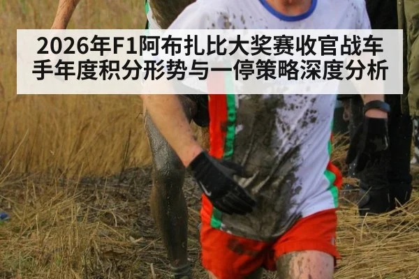 2026年F1阿布扎比大奖赛收官战车手年度积分形势与一停策略深度分析
